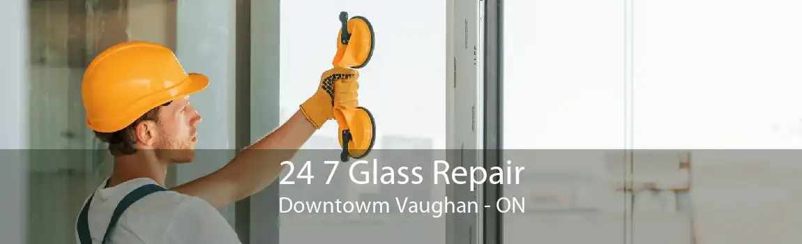 24 7 Glass Repair Downtowm Vaughan - ON