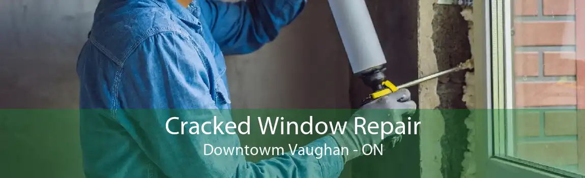 Cracked Window Repair Downtowm Vaughan - ON