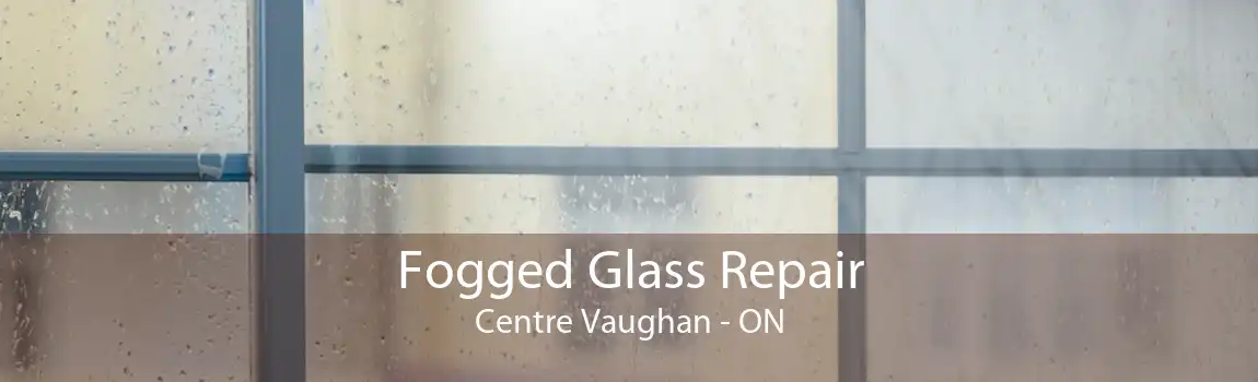 Fogged Glass Repair Centre Vaughan - ON