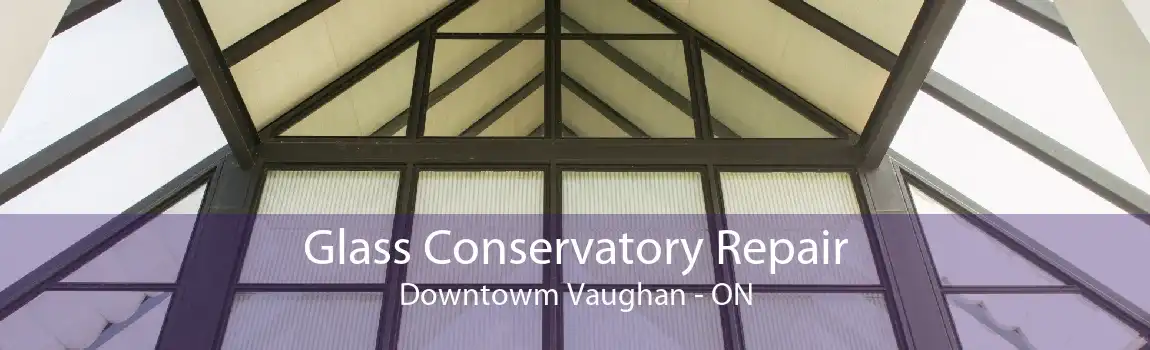 Glass Conservatory Repair Downtowm Vaughan - ON