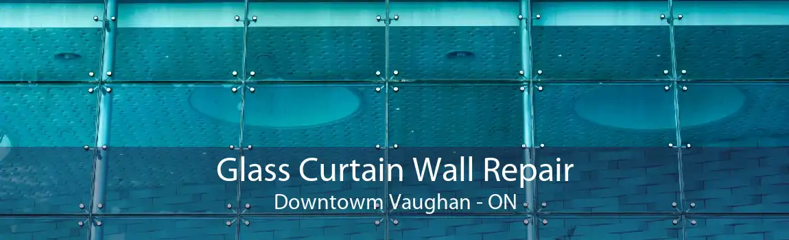 Glass Curtain Wall Repair Downtowm Vaughan - ON