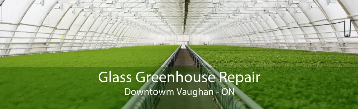 Glass Greenhouse Repair Downtowm Vaughan - ON