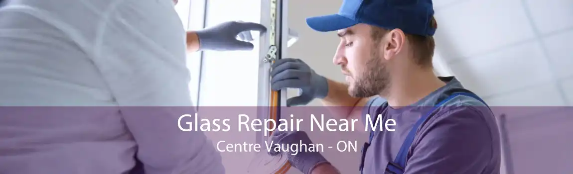 Glass Repair Near Me Centre Vaughan - ON