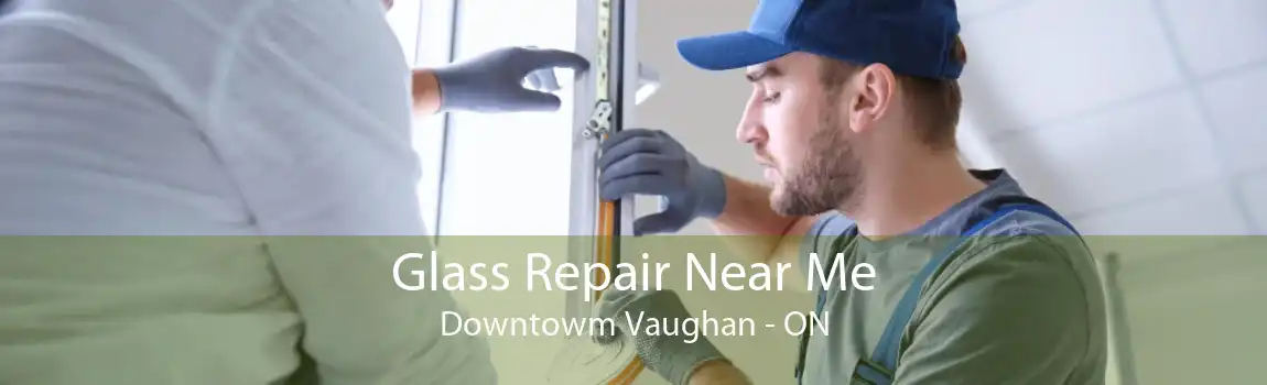 Glass Repair Near Me Downtowm Vaughan - ON