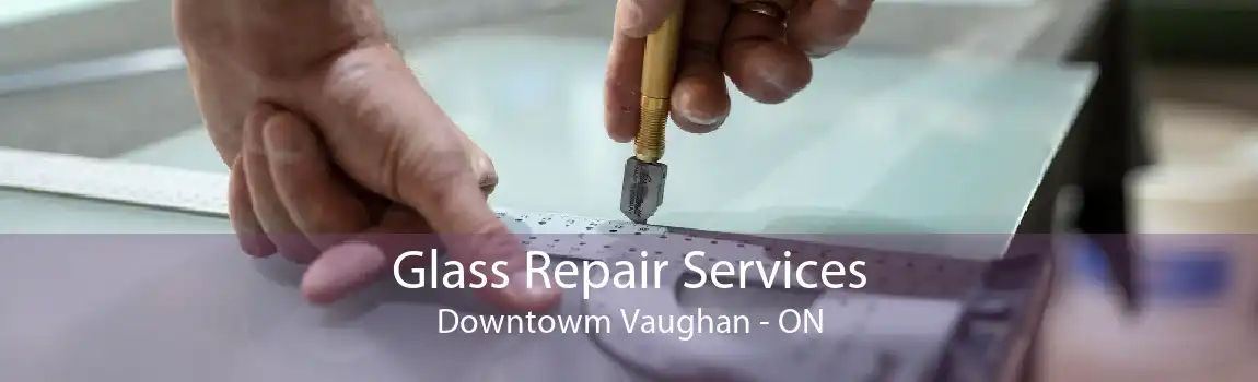 Glass Repair Services Downtowm Vaughan - ON