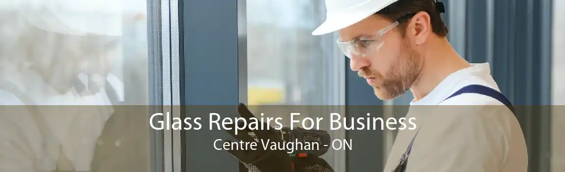 Glass Repairs For Business Centre Vaughan - ON