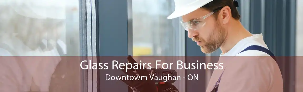 Glass Repairs For Business Downtowm Vaughan - ON