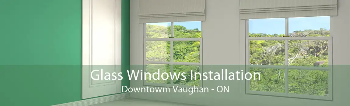 Glass Windows Installation Downtowm Vaughan - ON