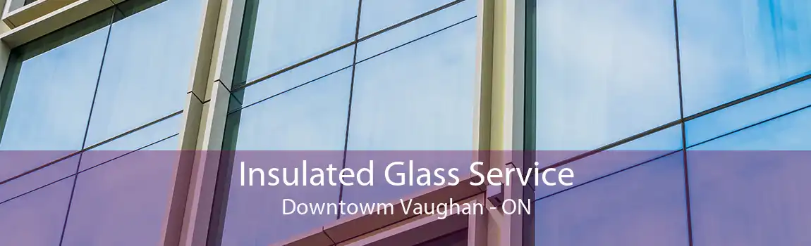 Insulated Glass Service Downtowm Vaughan - ON