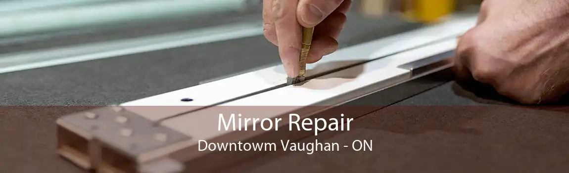 Mirror Repair Downtowm Vaughan - ON