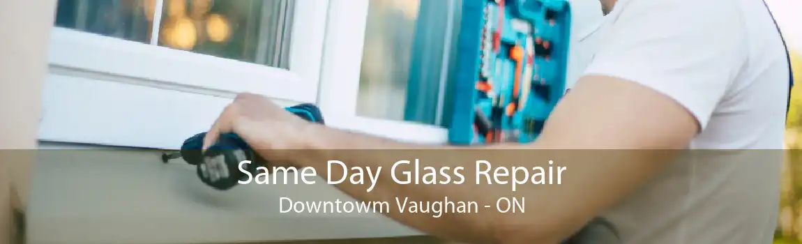 Same Day Glass Repair Downtowm Vaughan - ON