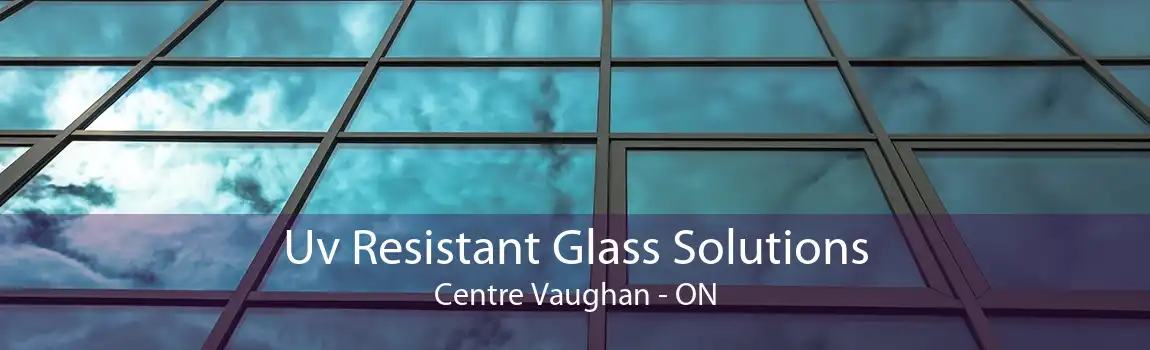 Uv Resistant Glass Solutions Centre Vaughan - ON
