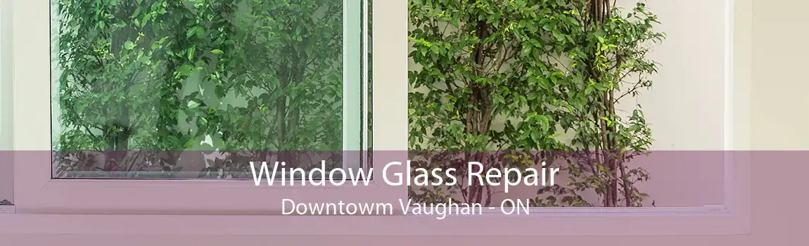Window Glass Repair Downtowm Vaughan - ON