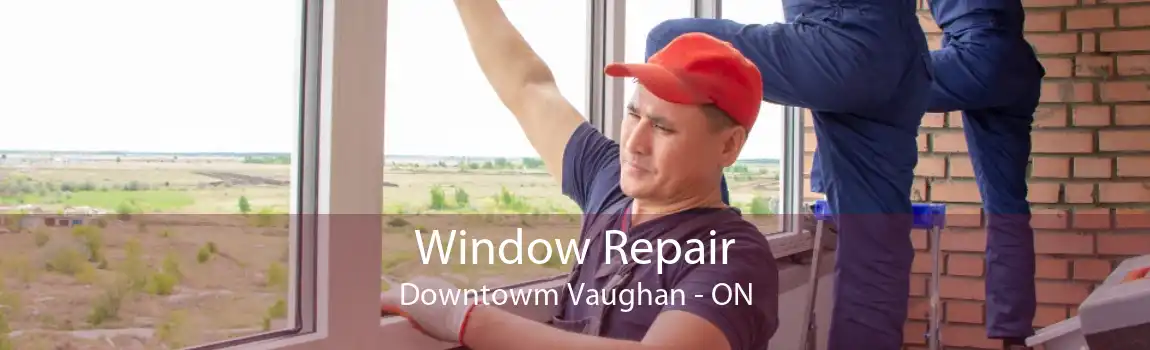Window Repair Downtowm Vaughan - ON